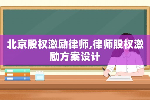 北京股權(quán)激勵律師,律師股權(quán)激勵方案設(shè)計