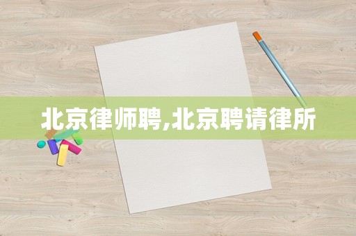 北京律師聘,北京聘請(qǐng)律所