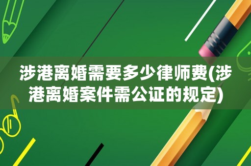 涉港離婚需要多少律師費(涉港離婚案件需公證的規定)