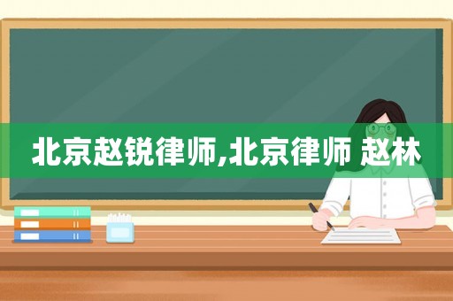 北京趙銳律師,北京律師 趙林