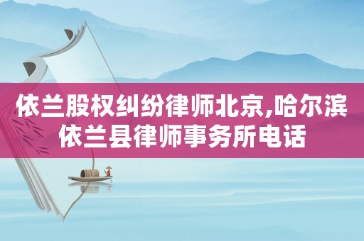 依蘭股權(quán)糾紛律師北京,哈爾濱依蘭縣律師事務(wù)所電話