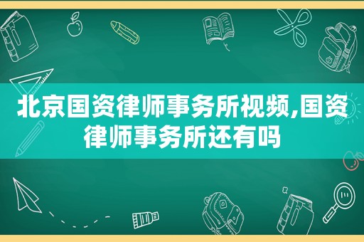北京國資律師事務所視頻,國資律師事務所還有嗎