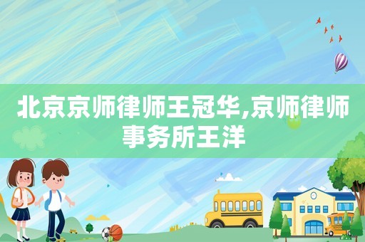 北京京師律師王冠華,京師律師事務(wù)所王洋