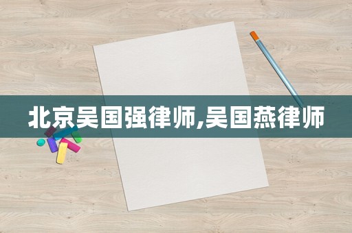 北京吳國強律師,吳國燕律師