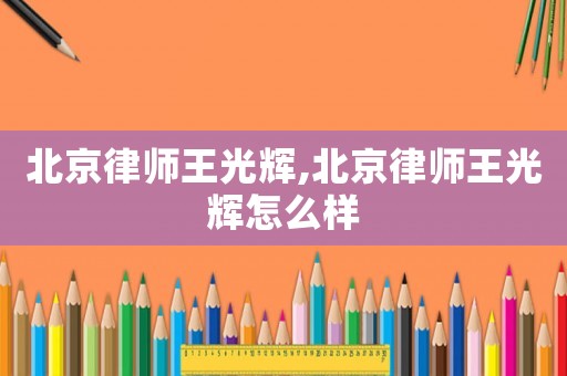 北京律師王光輝,北京律師王光輝怎么樣