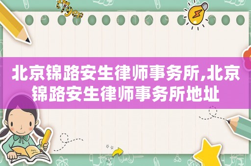 北京錦路安生律師事務所,北京錦路安生律師事務所地址