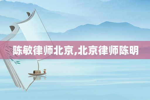 陳敏律師北京,北京律師陳明
