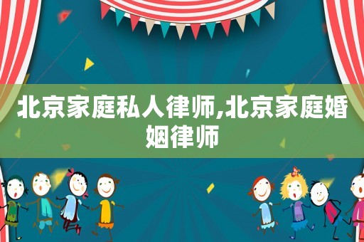 北京家庭私人律師,北京家庭婚姻律師