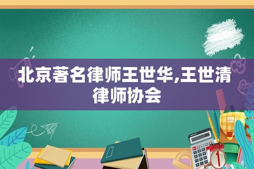 北京著名律師王世華,王世清 律師協會