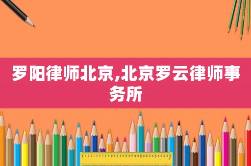 羅陽律師北京,北京羅云律師事務所