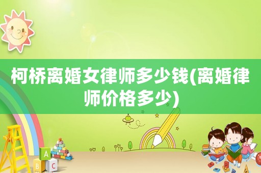 柯橋離婚女律師多少錢(離婚律師價格多少)