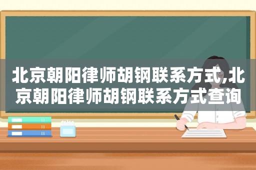 北京朝陽律師胡鋼聯系方式,北京朝陽律師胡鋼聯系方式查詢