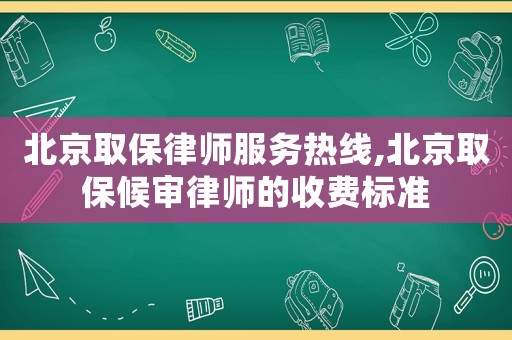北京取保律師服務熱線,北京取保候審律師的收費標準