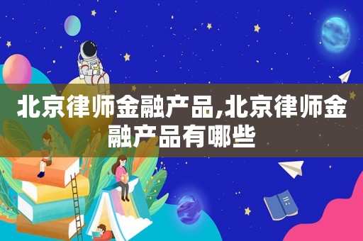 北京律師金融產品,北京律師金融產品有哪些