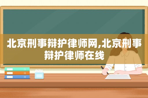 北京刑事辯護(hù)律師網(wǎng),北京刑事辯護(hù)律師在線(xiàn)