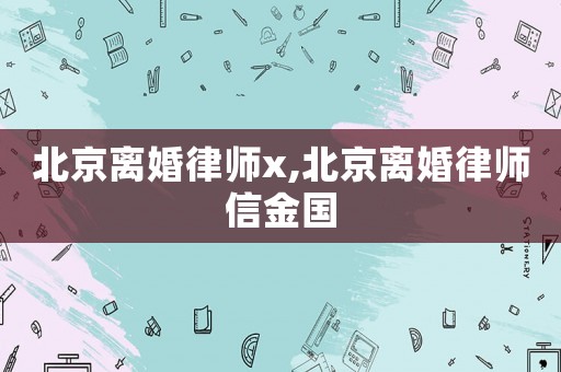北京離婚律師x,北京離婚律師信金國