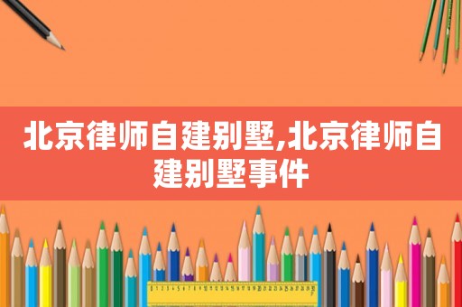 北京律師自建別墅,北京律師自建別墅事件