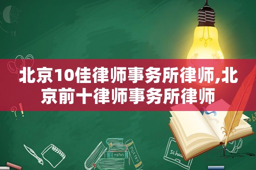 北京10佳律師事務所律師,北京前十律師事務所律師