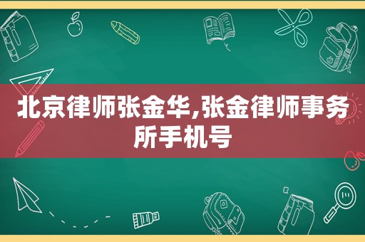 北京律師張金華,張金律師事務(wù)所手機(jī)號(hào)