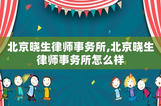 北京曉生律師事務所,北京曉生律師事務所怎么樣