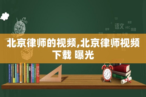 北京律師的視頻,北京律師視頻下載 曝光