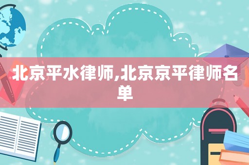 北京平水律師,北京京平律師名單