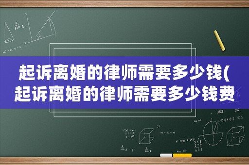 起訴離婚的律師需要多少錢(起訴離婚的律師需要多少錢費用)