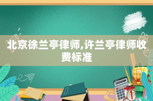北京徐蘭亭律師,許蘭亭律師收費標準