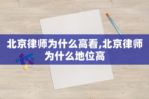 北京律師為什么高看,北京律師為什么地位高