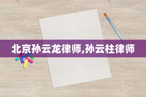 北京孫云龍律師,孫云柱律師