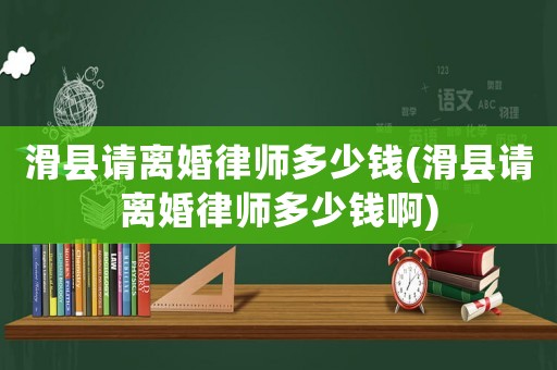 滑縣請離婚律師多少錢(滑縣請離婚律師多少錢啊)