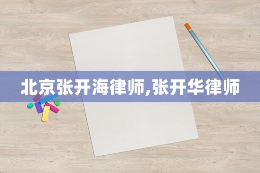 北京張開海律師,張開華律師