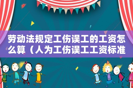 勞動法規定工傷誤工的工資怎么算（人為工傷誤工工資標準是什么）