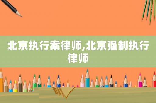 北京執行案律師,北京強制執行律師