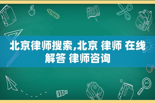 北京律師搜索,北京 律師 在線解答 律師咨詢