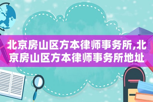 北京房山區方本律師事務所,北京房山區方本律師事務所地址