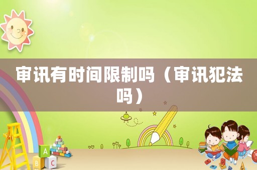審訊有時(shí)間限制嗎（審訊犯法嗎）