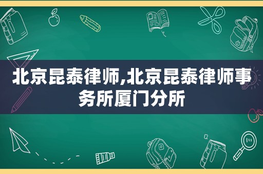 北京昆泰律師,北京昆泰律師事務所廈門分所