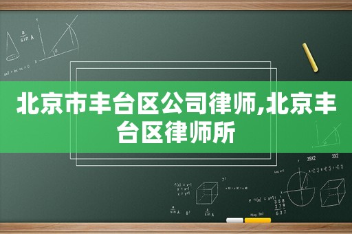 北京市豐臺(tái)區(qū)公司律師,北京豐臺(tái)區(qū)律師所
