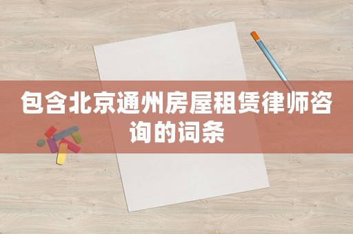 包含北京通州房屋租賃律師咨詢的詞條
