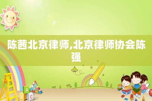 陳茜北京律師,北京律師協會陳強