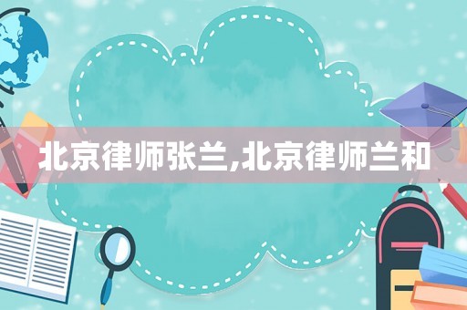北京律師張蘭,北京律師蘭和