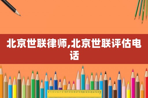 北京世聯律師,北京世聯評估電話