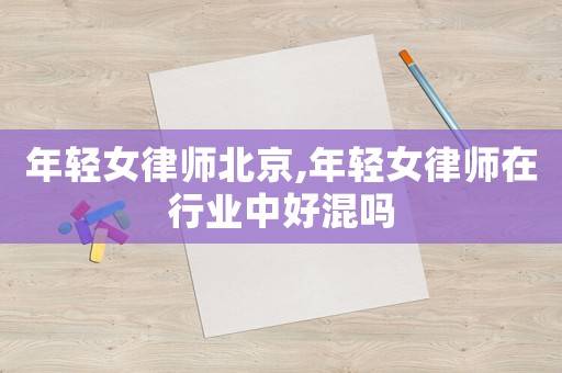 年輕女律師北京,年輕女律師在行業中好混嗎