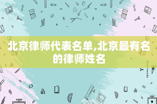 北京律師代表名單,北京最有名的律師姓名