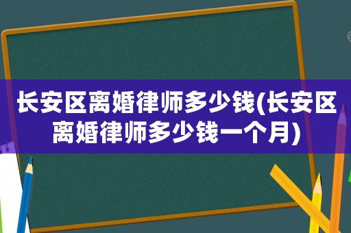 長安區離婚律師多少錢(長安區離婚律師多少錢一個月)