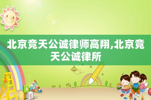 北京競天公誠律師高翔,北京竟天公誠律所