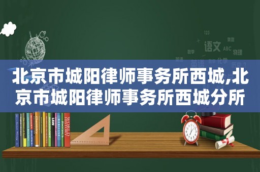 北京市城陽律師事務所西城,北京市城陽律師事務所西城分所電話