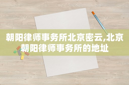 朝陽律師事務所北京密云,北京朝陽律師事務所的地址