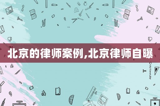 北京的律師案例,北京律師自曝